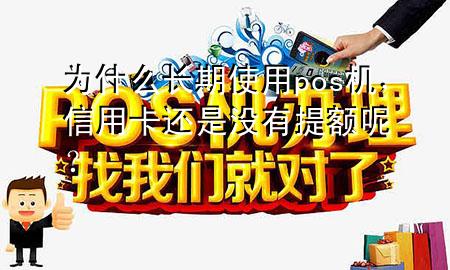 为什么长期使用pos机,信用卡还是没有提额呢?
