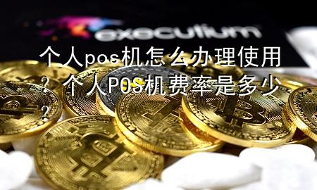 个人pos机怎么办理使用?个人POS机费率是多少?