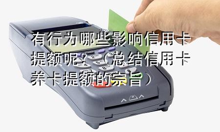 有行为哪些影响信用卡提额呢?(总结信用卡养卡提额的宗旨)