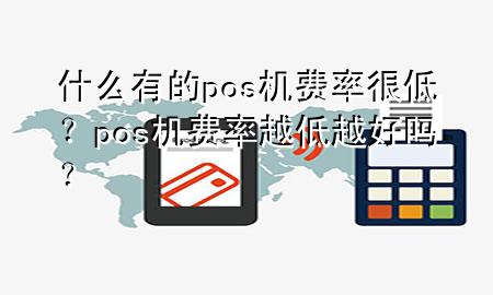 什么有的pos机费率很低?pos机费率越低越好吗?