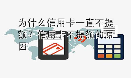 为什么信用卡一直不提额?信用卡不提额的原因