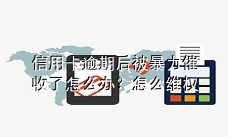 信用卡逾期后被暴力催收了怎么办? 怎么维权