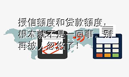 授信额度和贷款额度,根本就不是一回事。别再被人忽悠了!