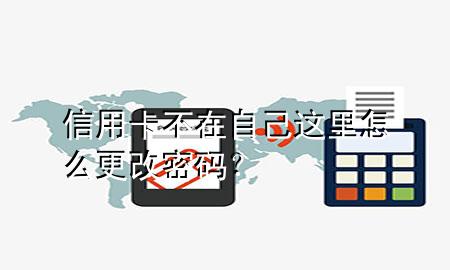 信用卡不在自己这里怎么更改密码?