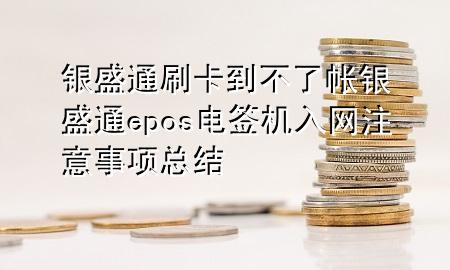 银盛通刷卡到不了帐 银盛通epos电签机入网注意事项总结