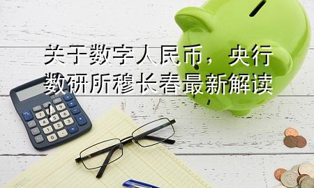 关于数字人民币,央行数研所穆长春最新解读!