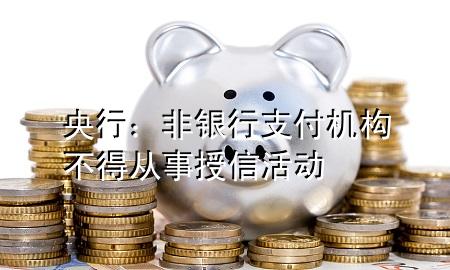 央行:非银行支付机构不得从事授信活动