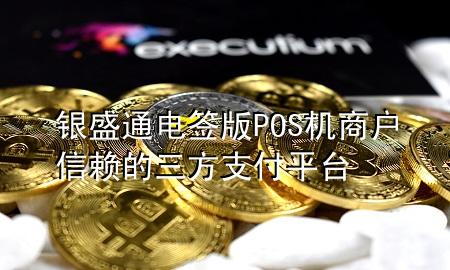 银盛通电签版POS机商户信赖的三方支付平台