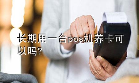 长期用一台pos机养卡可以吗?