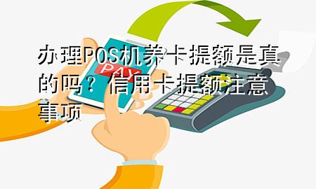 办理POS机养卡提额是真的吗?信用卡提额注意事项