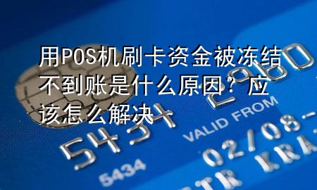 用POS机刷卡资金被冻结不到账是什么原因?应该怎么解决