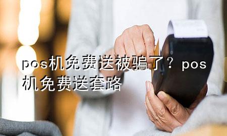 pos机免费送被骗了?pos机免费送套路