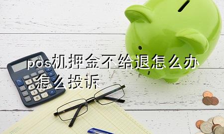 pos机押金不给退怎么办,怎么投诉