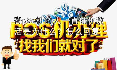 寄pos机的人一直催你激活是为什么? 怎么回复?