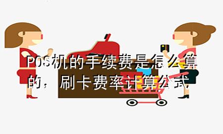 POS机的手续费是怎么算的,刷卡费率计算公式