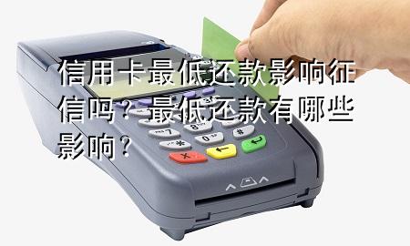 信用卡最低还款影响征信吗?最低还款有哪些影响?