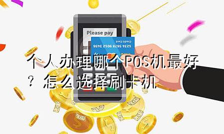个人办理哪个POS机最好?怎么选择刷卡机