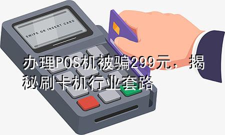 办理POS机被骗299元,揭秘刷卡机行业套路