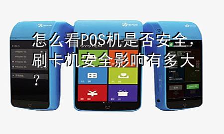 怎么看POS机是否安全,刷卡机安全影响有多大?
