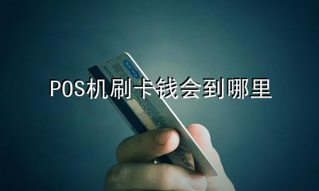 POS机刷卡钱会到哪里