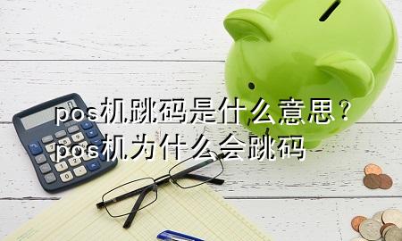pos机跳码是什么意思?pos机为什么会跳码