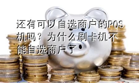 还有可以自选商户的POS机吗?为什么刷卡机不能自选商户了