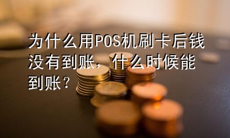 为什么用POS机刷卡后钱没有到账,什么时候能到账?