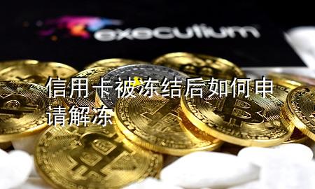 信用卡被冻结后如何申请解冻