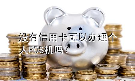 没有信用卡可以办理个人POS机吗?