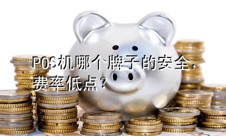 POS机哪个牌子的安全,费率低点?