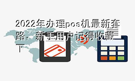 2022年办理pos机最新套路,新手用户记得收藏下