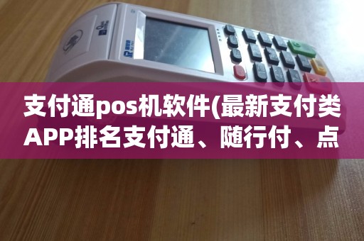 银盛通支付pos机排名 支付通pos机软件(最新支付类APP排名支付通、随行付、点刷、银盛通、拉卡拉、立