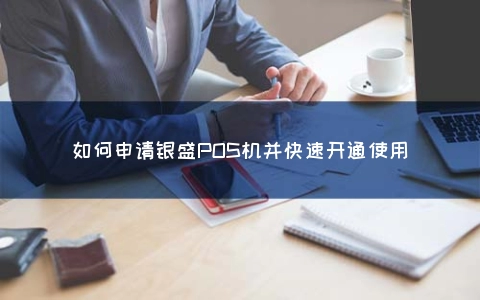怎么申请银盛POS机并快速开通使用