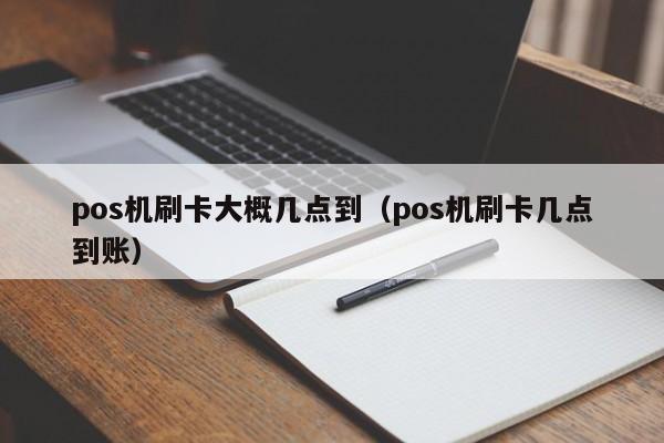 银盛通刷卡几点到账 pos机刷卡大概几点到（pos机刷卡几点到账）