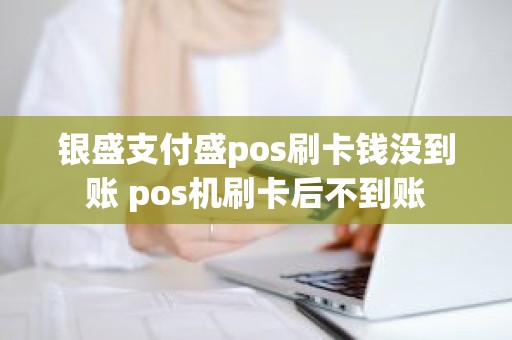 银盛通刷卡没签约 银盛支付盛pos刷卡钱没到账 pos机刷卡后不到账