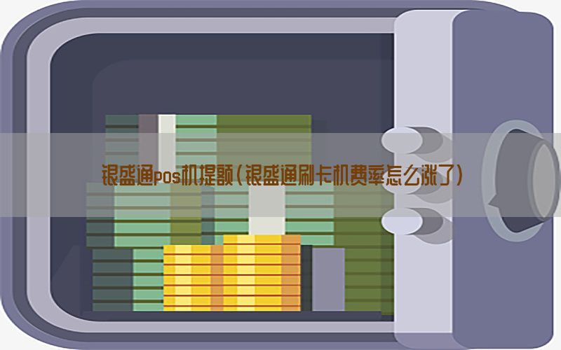 银盛通pos机提额(银盛通刷卡机费率怎么涨了)