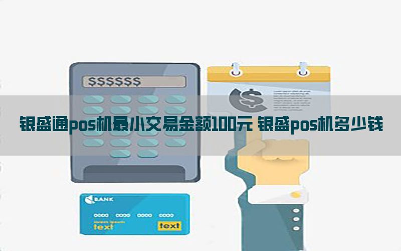 银盛通pos机最小交易金额100元 银盛pos机多少钱