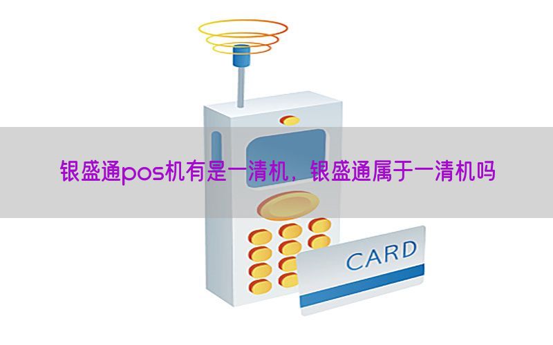 银盛通pos机有是一清机，银盛通属于一清机吗