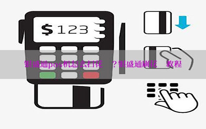 银盛通pos机怎么扫花呗？银盛通刷花呗教程