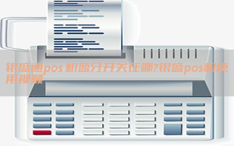 银盛通pos 机蓝牙开关在哪？银盛pos机使用视频