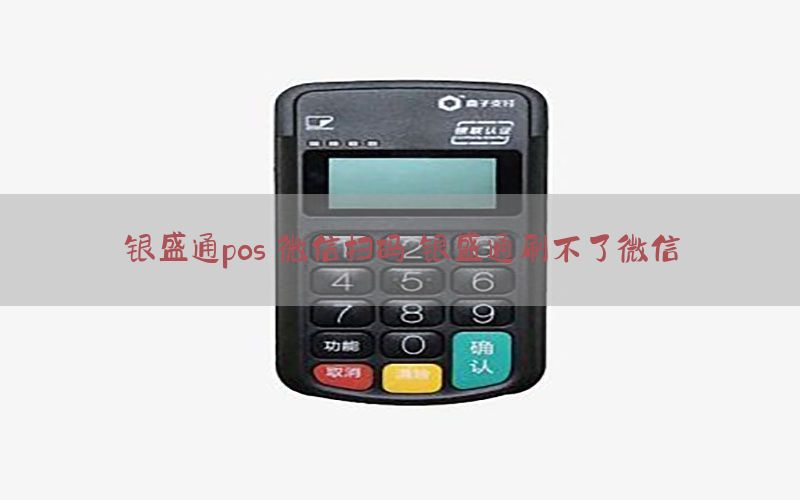 银盛通pos 微信扫码 银盛通刷不了微信