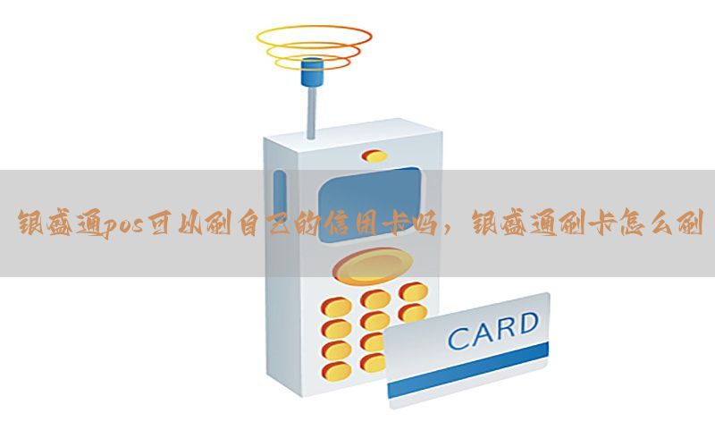 银盛通pos可以刷自己的信用卡吗，银盛通刷卡怎么刷