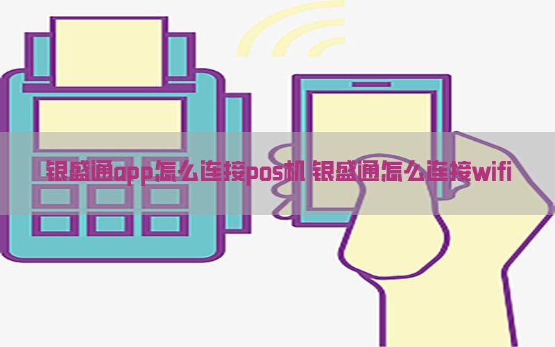 银盛通app怎么连接pos机 银盛通怎么连接wifi