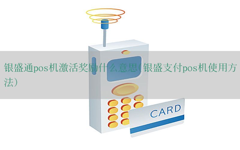 银盛通pos机激活奖励什么意思(银盛支付pos机使用方法)