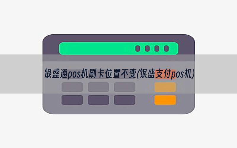 银盛通pos机刷卡位置不变(银盛支付pos机)