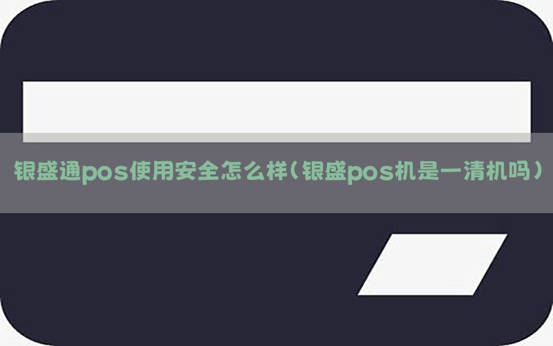 银盛通pos使用安全怎么样(银盛pos机是一清机吗)