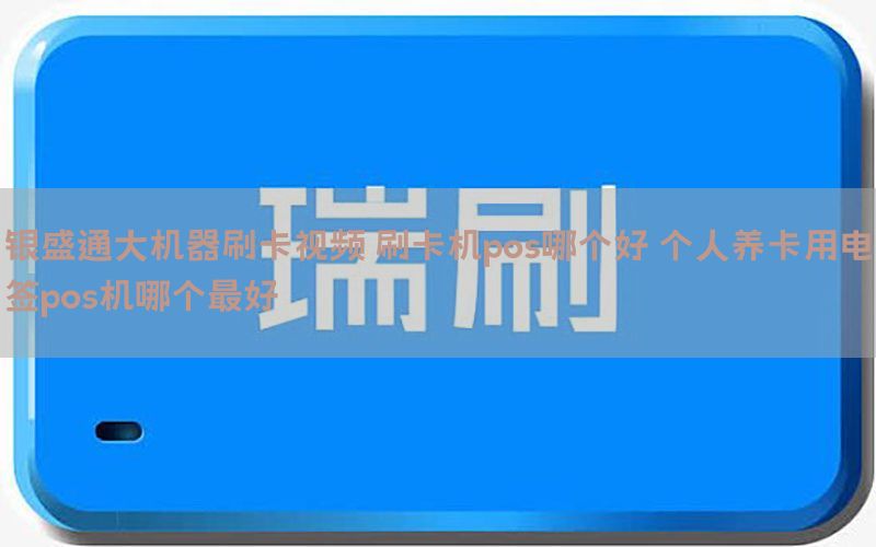 银盛通大机器刷卡视频 刷卡机pos哪个好 个人养卡用电签pos机哪个最好