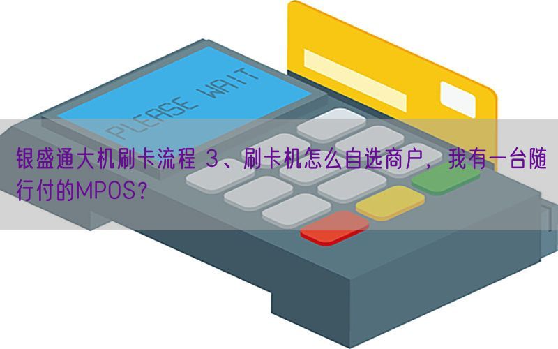 银盛通大机刷卡流程 3、刷卡机怎么自选商户，我有一台随行付的MPOS？