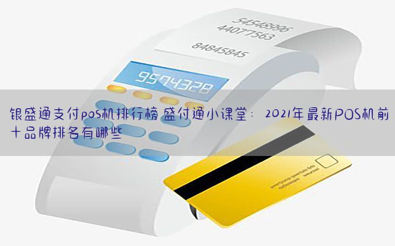 银盛通支付pos机排行榜 盛付通小课堂：2021年最新POS机前十品牌排名有哪些