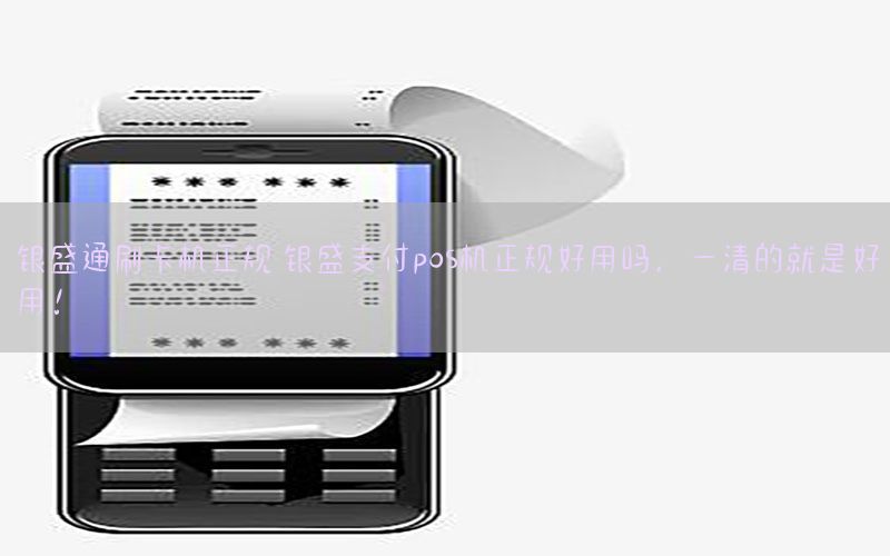 银盛通刷卡机正规 银盛支付pos机正规好用吗，一清的就是好用！